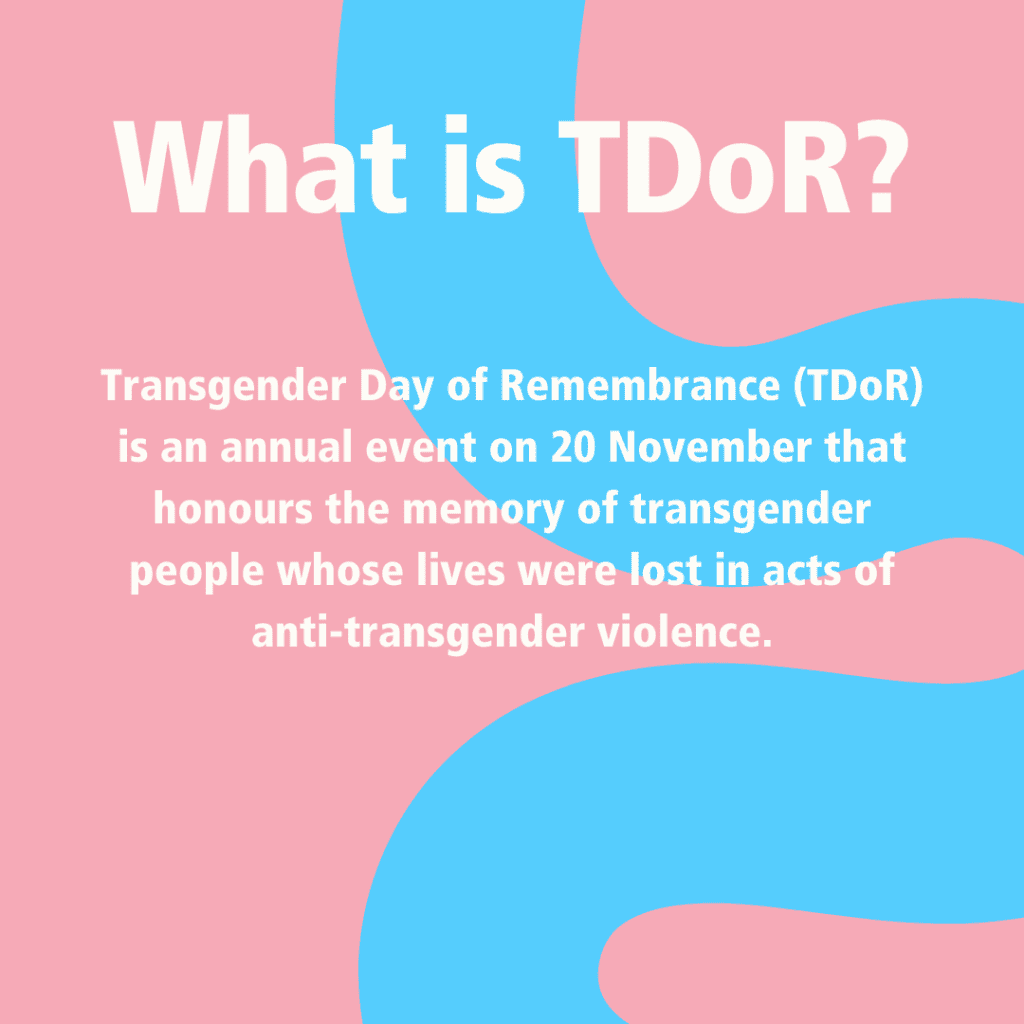 Transgender Day of Remembrance (TDoR) is an annual event on 20 November that honours the memory of transgender people whose lives were lost in acts of anti-transgender violence.