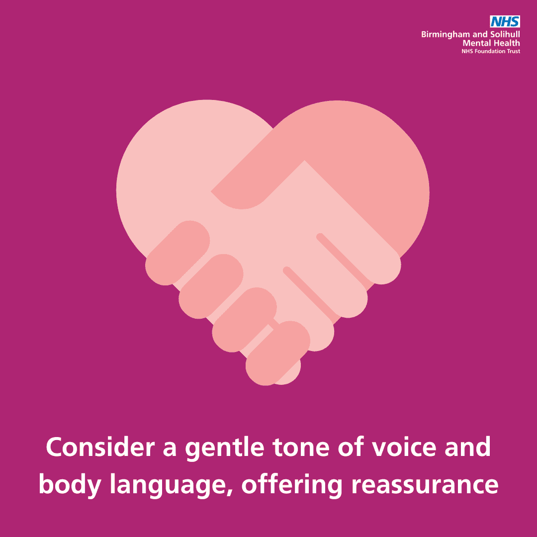 Consider a gentle tone of voice and body language, offering reassurance